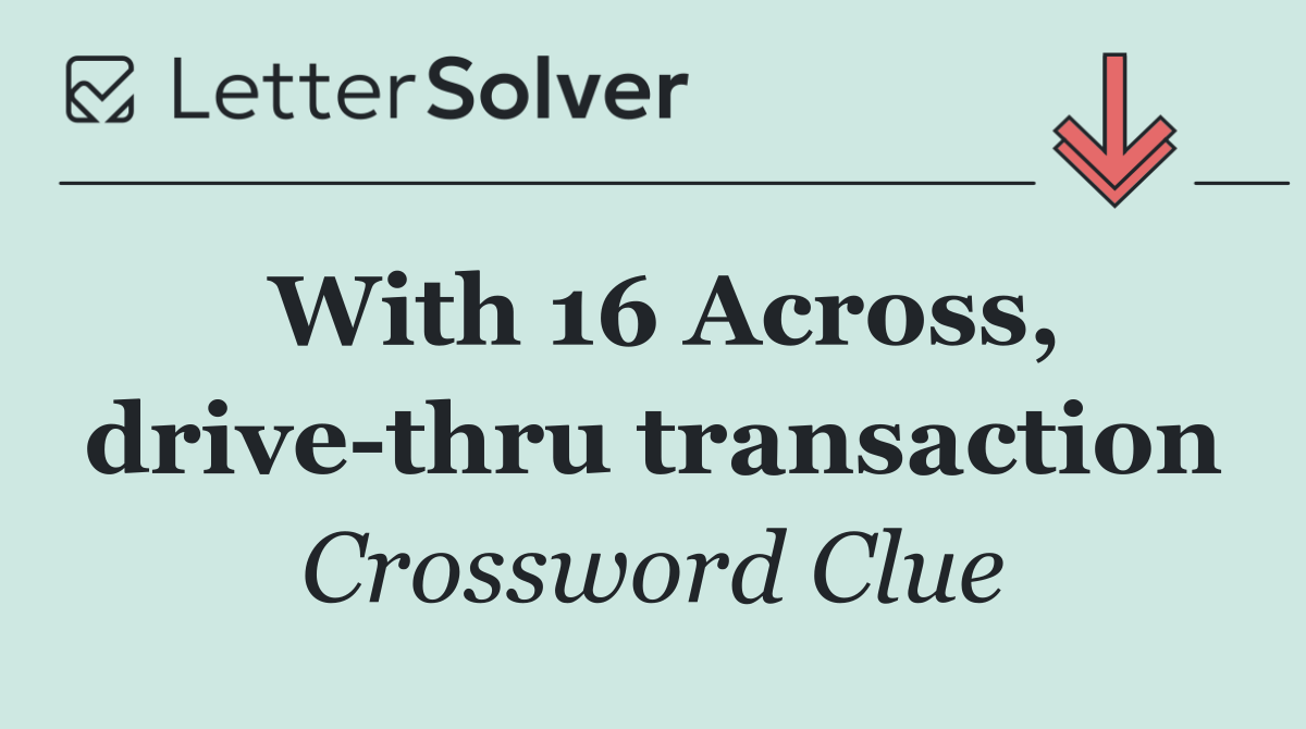 With 16 Across, drive thru transaction