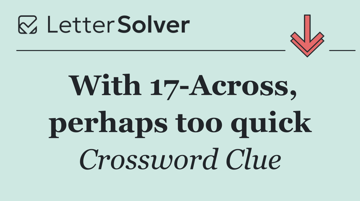 With 17 Across, perhaps too quick