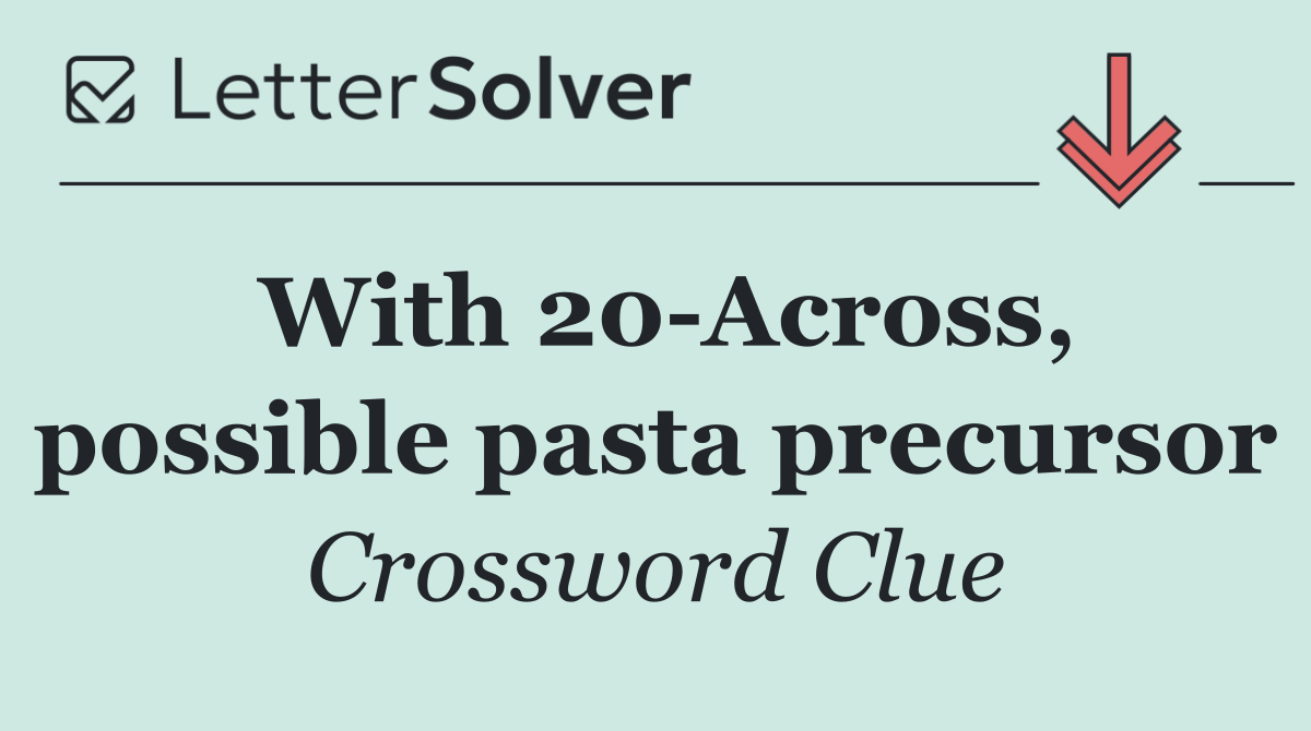With 20 Across, possible pasta precursor