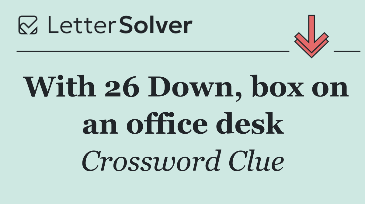 With 26 Down, box on an office desk