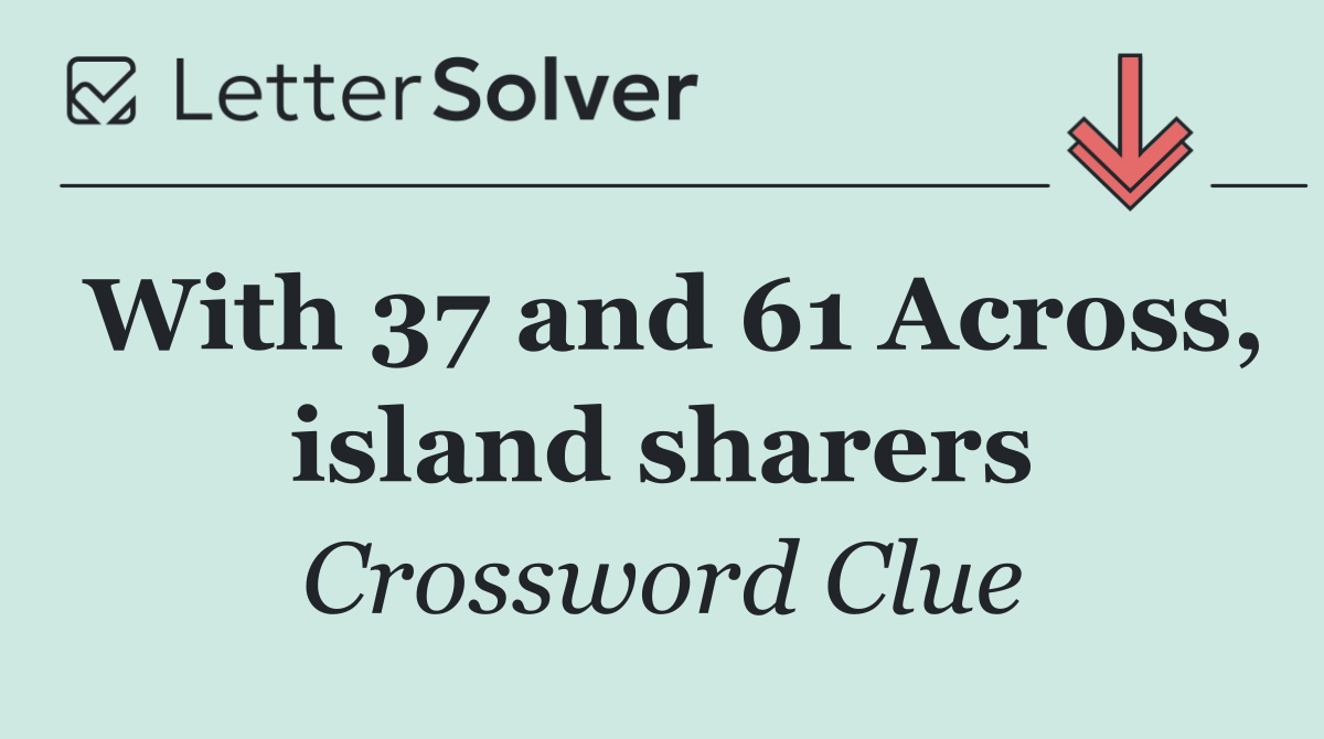 With 37 and 61 Across, island sharers