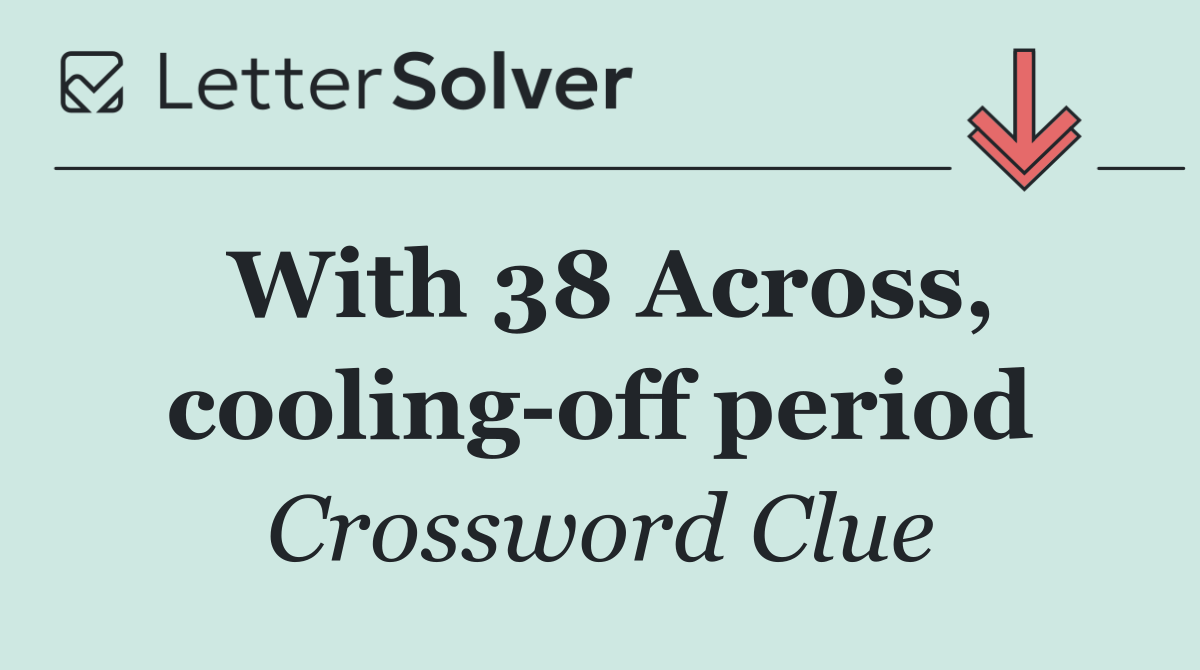 With 38 Across, cooling off period