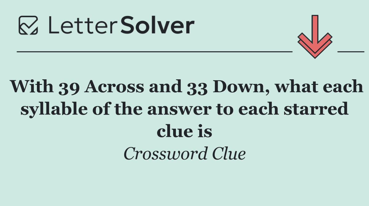 With 39 Across and 33 Down, what each syllable of the answer to each starred clue is