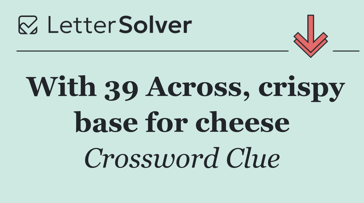 With 39 Across, crispy base for cheese