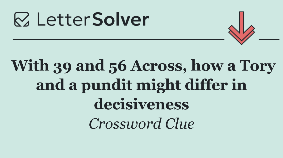 With 39 and 56 Across, how a Tory and a pundit might differ in decisiveness