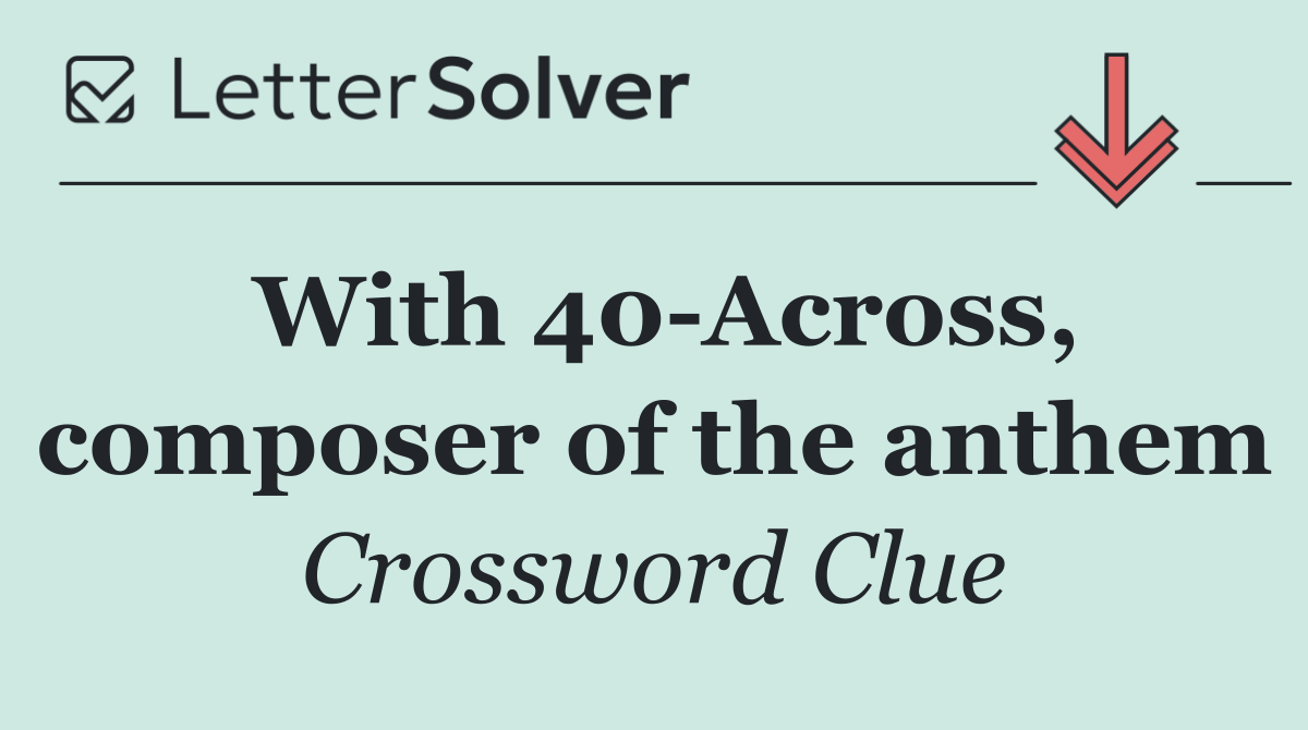 With 40 Across, composer of the anthem