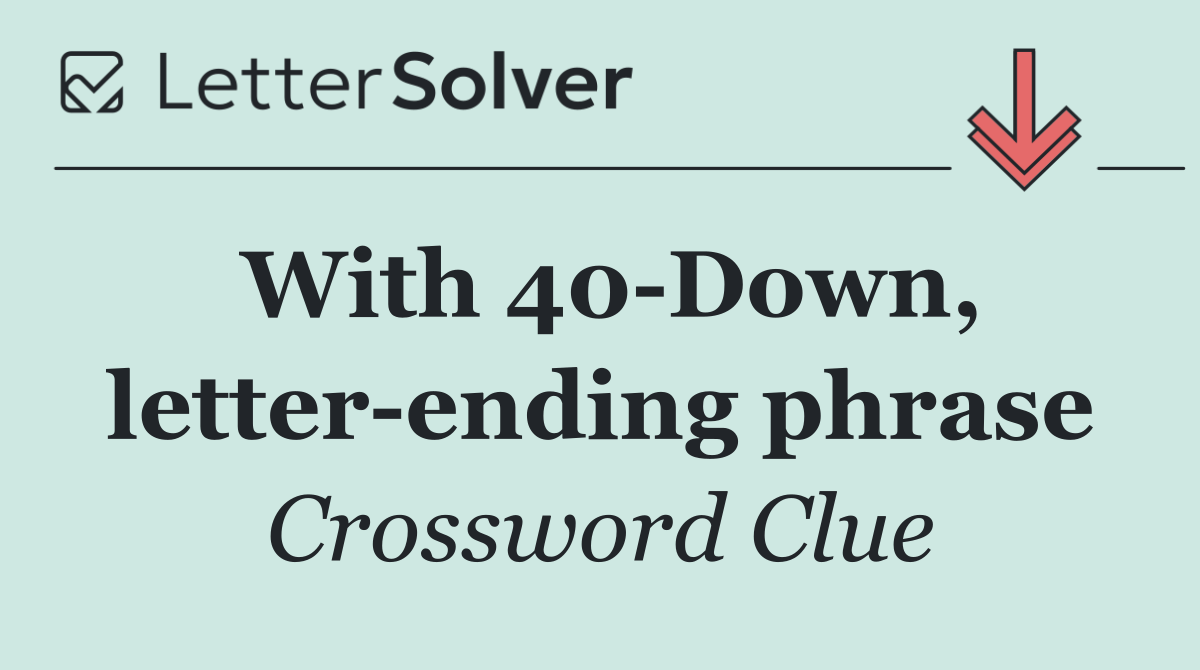 With 40 Down, letter ending phrase