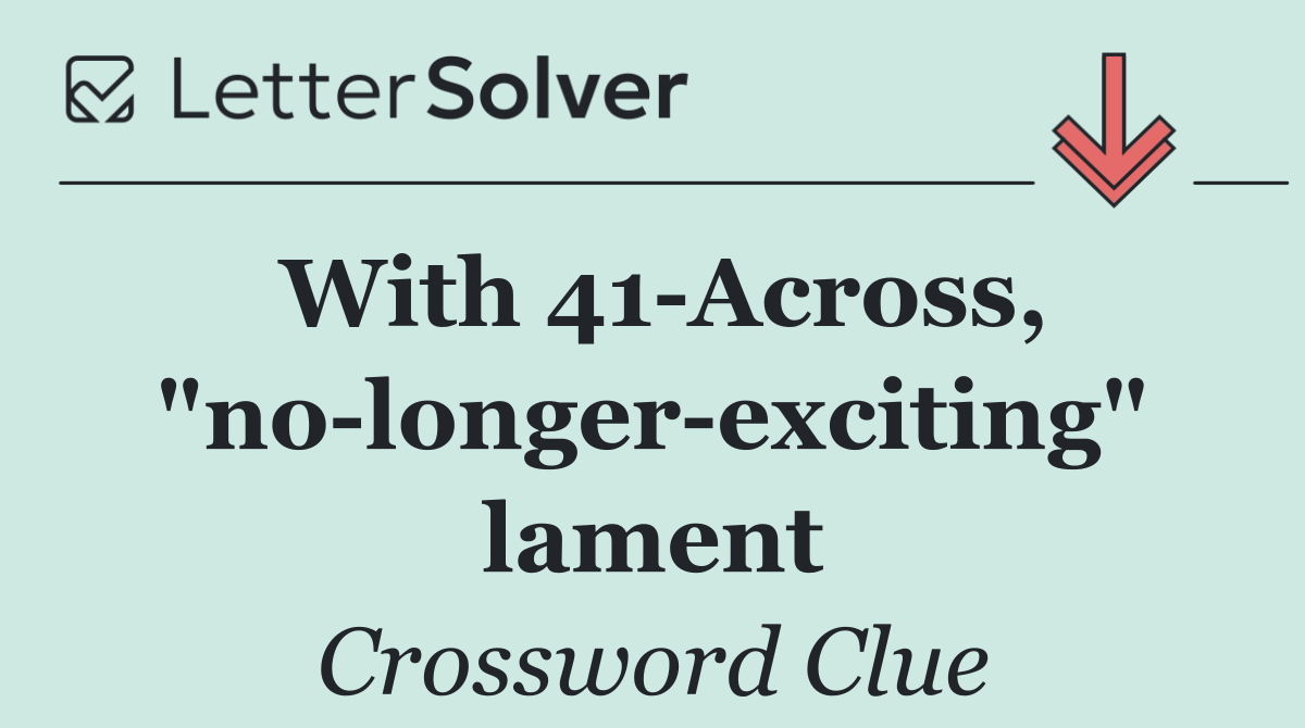 With 41 Across, "no longer exciting" lament