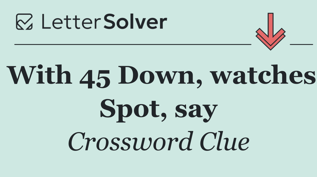 With 45 Down, watches Spot, say