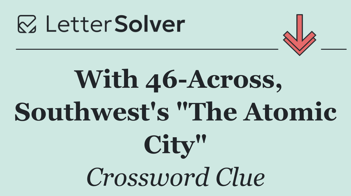 With 46 Across, Southwest's "The Atomic City"