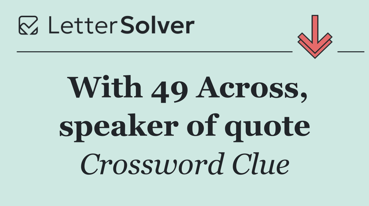 With 49 Across, speaker of quote