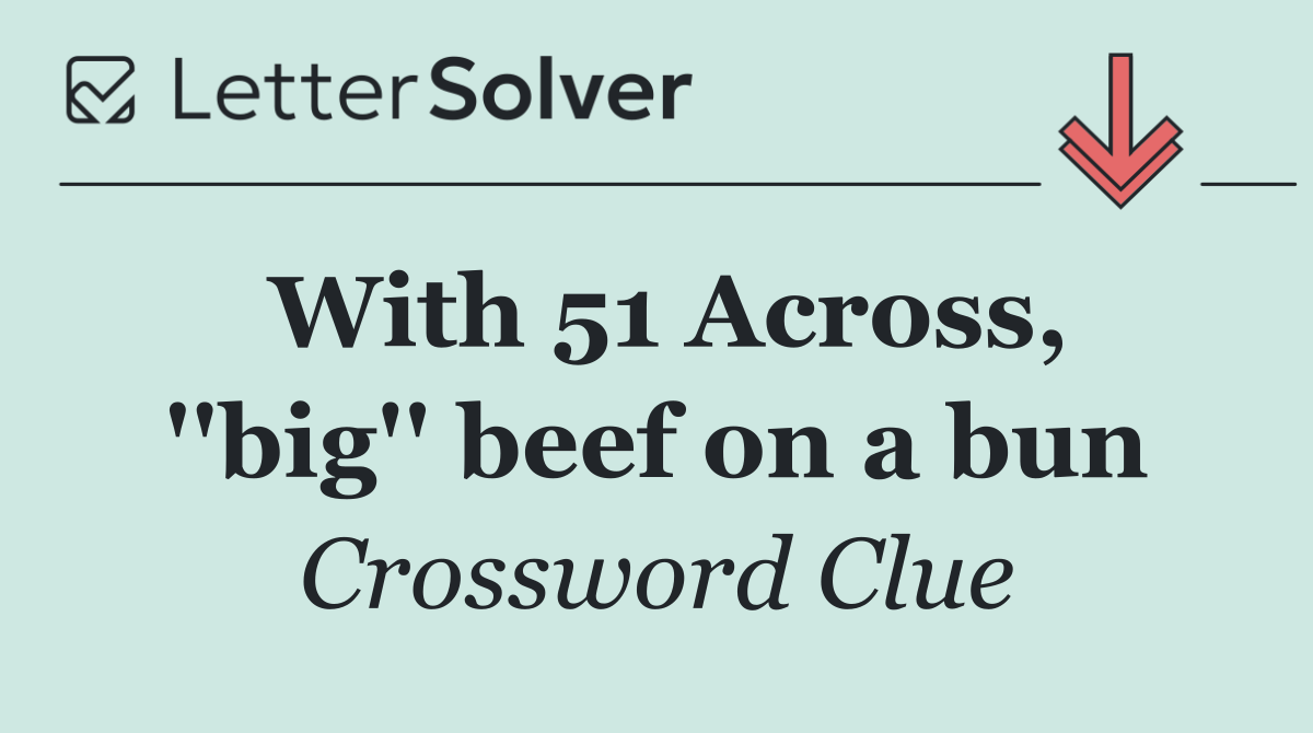 With 51 Across, ''big'' beef on a bun