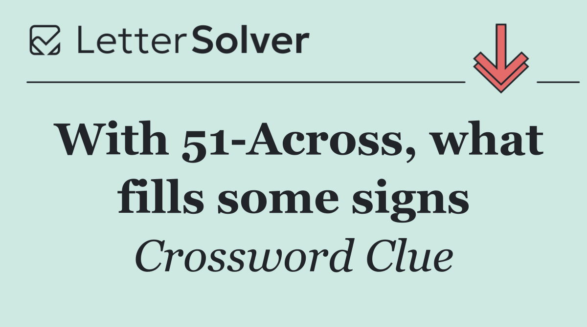 With 51 Across, what fills some signs