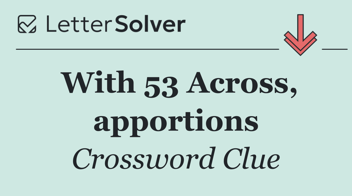 With 53 Across, apportions