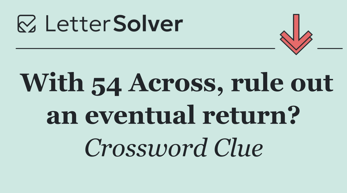 With 54 Across, rule out an eventual return?
