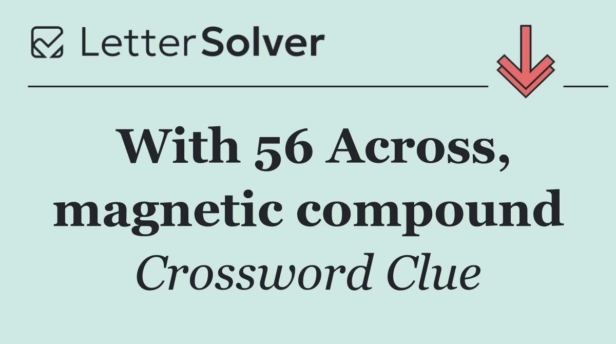 With 56 Across, magnetic compound