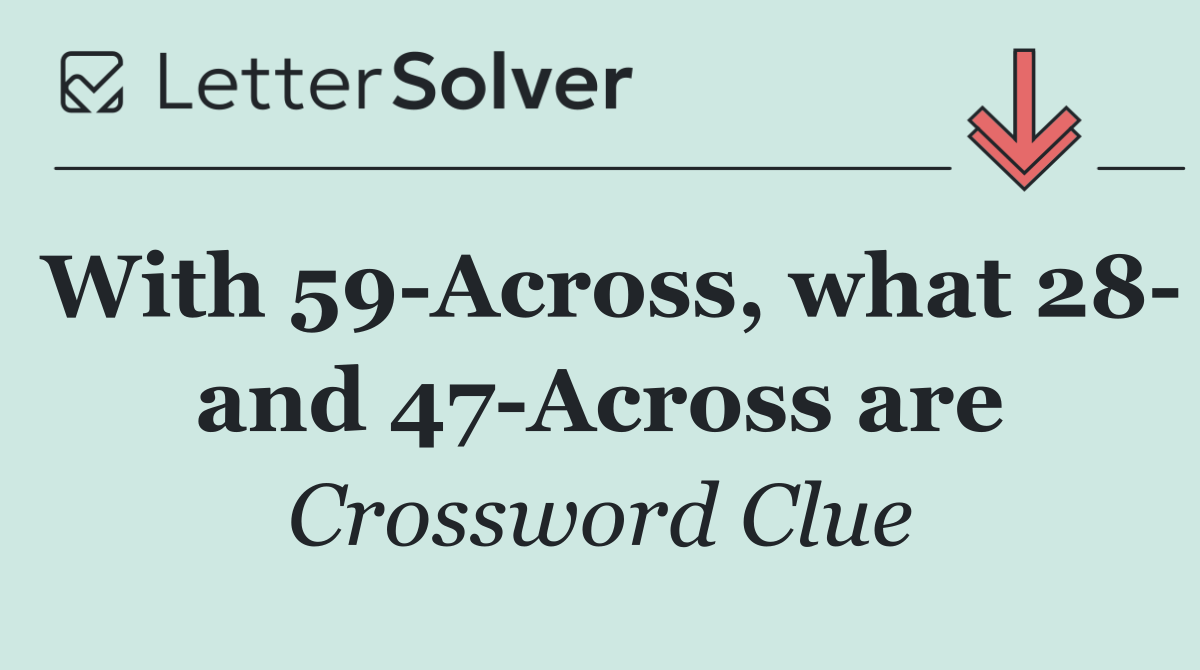 With 59 Across, what 28  and 47 Across are