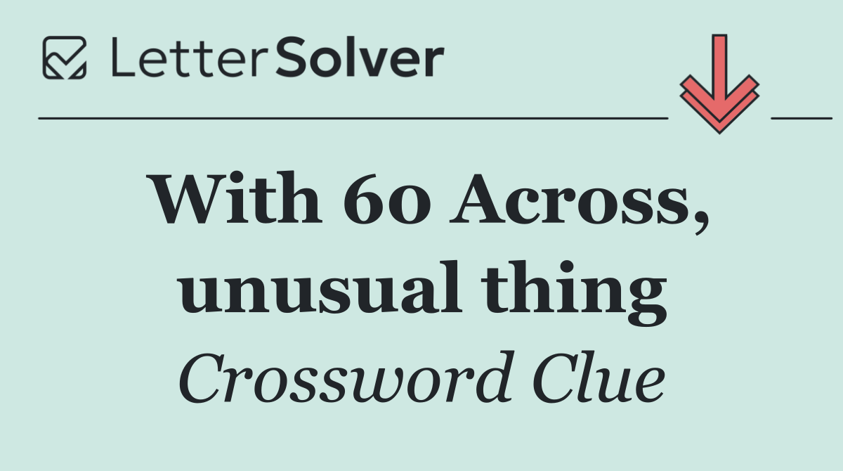 With 60 Across, unusual thing