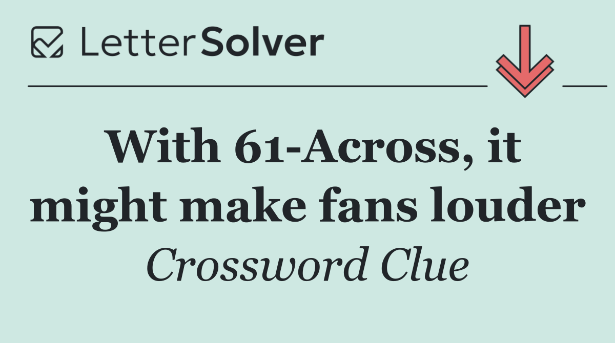 With 61 Across, it might make fans louder