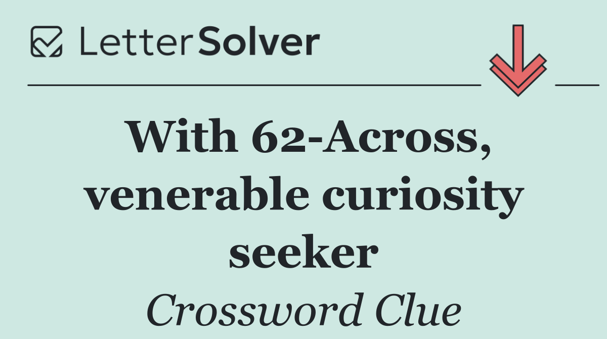With 62 Across, venerable curiosity seeker