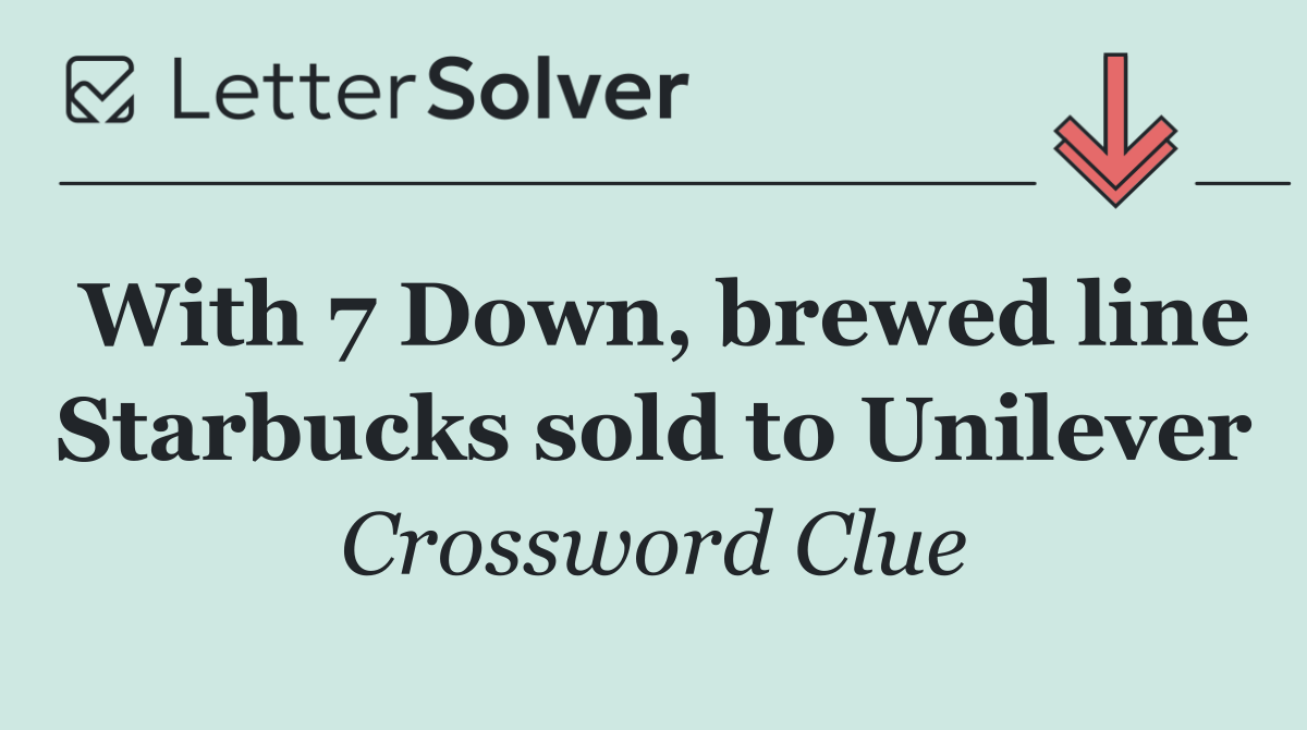 With 7 Down, brewed line Starbucks sold to Unilever