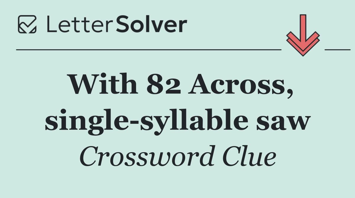 With 82 Across, single syllable saw