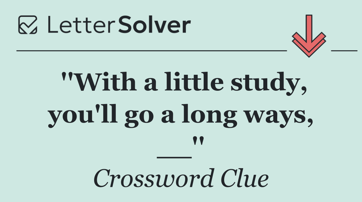 ''With a little study, you'll go a long ways, __''