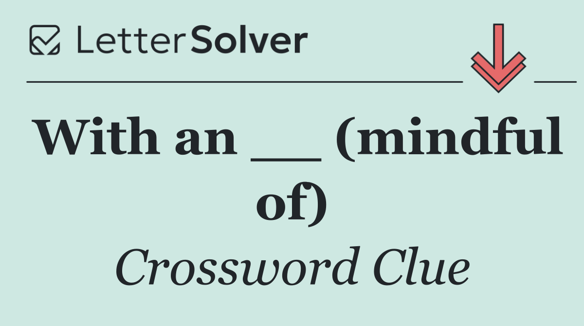 With an __ (mindful of)