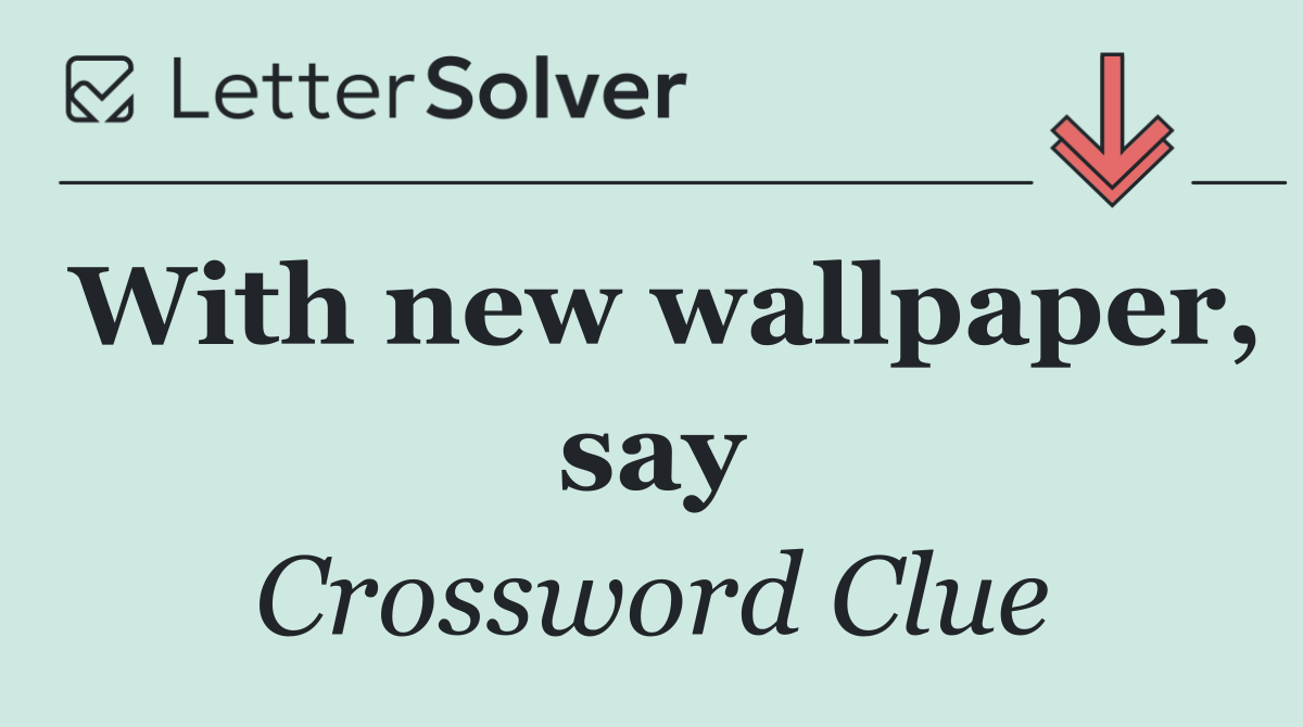 With new wallpaper, say