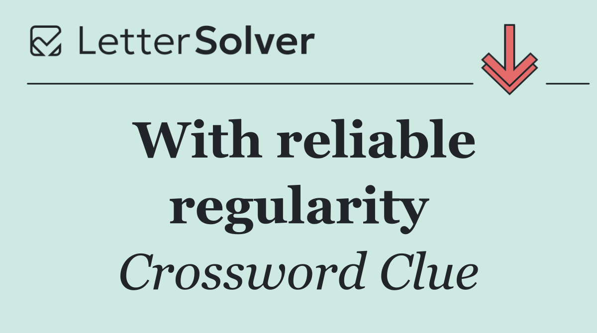 With reliable regularity
