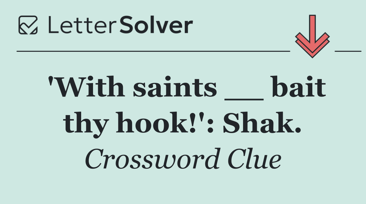 'With saints __ bait thy hook!': Shak.