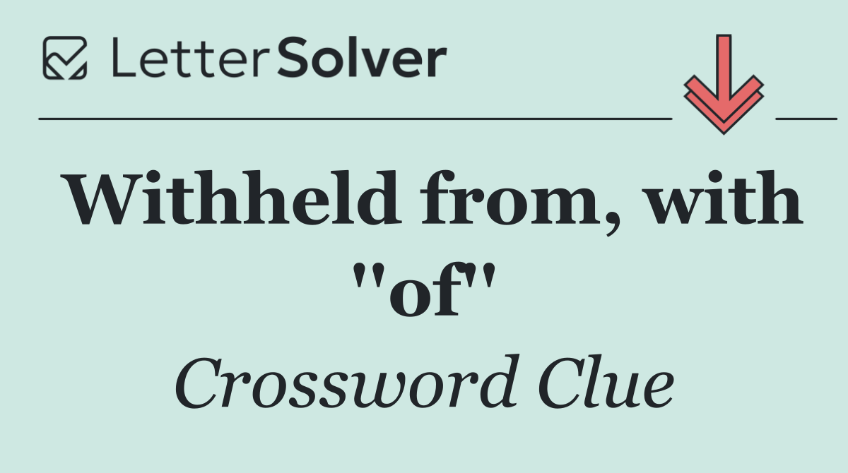 Withheld from, with ''of''