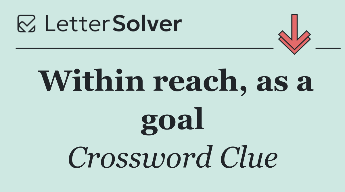 Within reach, as a goal