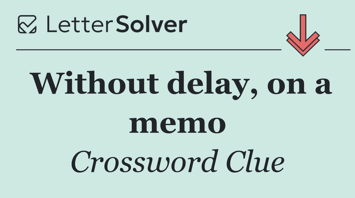 Without delay, on a memo