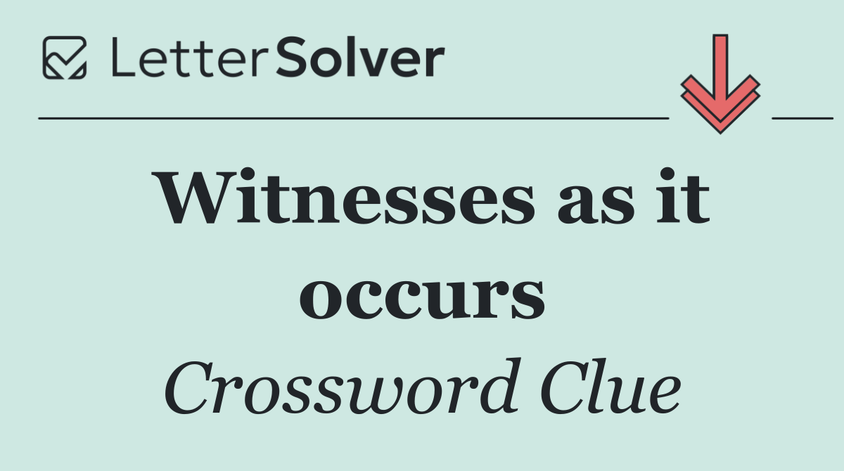 Witnesses as it occurs