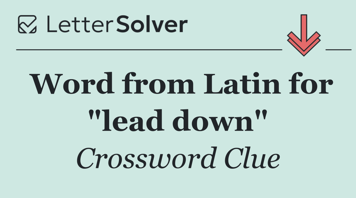 Word from Latin for "lead down"