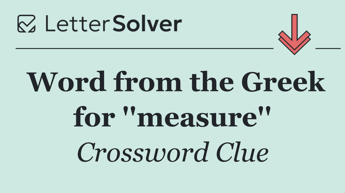 Word from the Greek for ''measure''