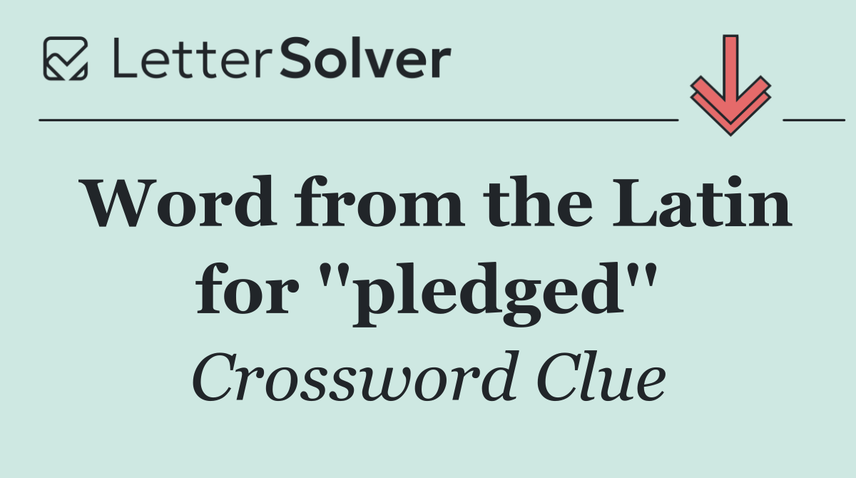 Word from the Latin for ''pledged''