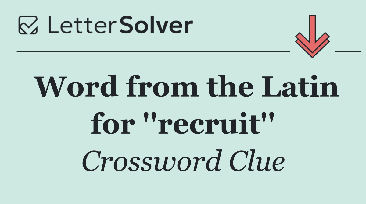 Word from the Latin for ''recruit''