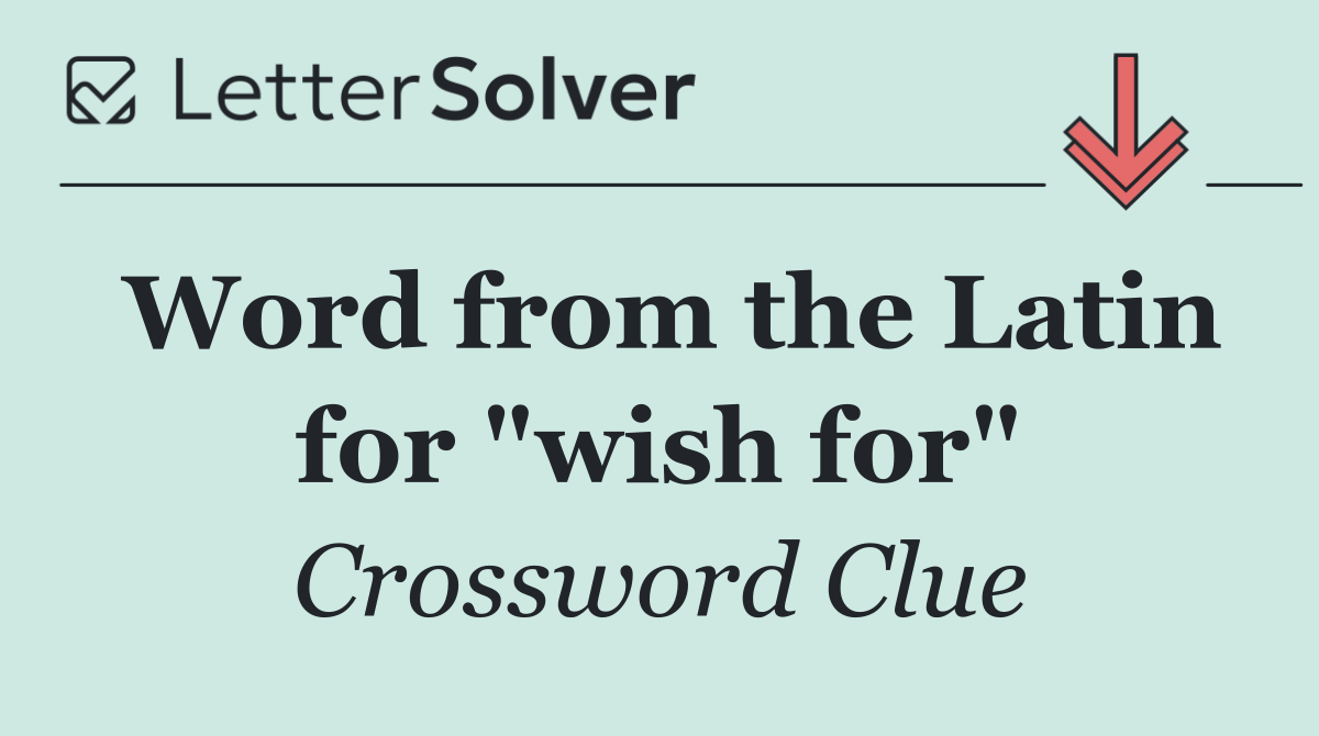 Word from the Latin for "wish for"