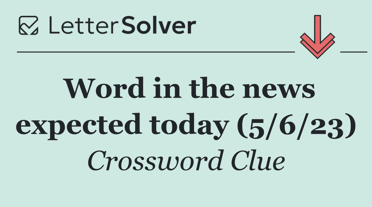 Word in the news expected today (5/6/23)