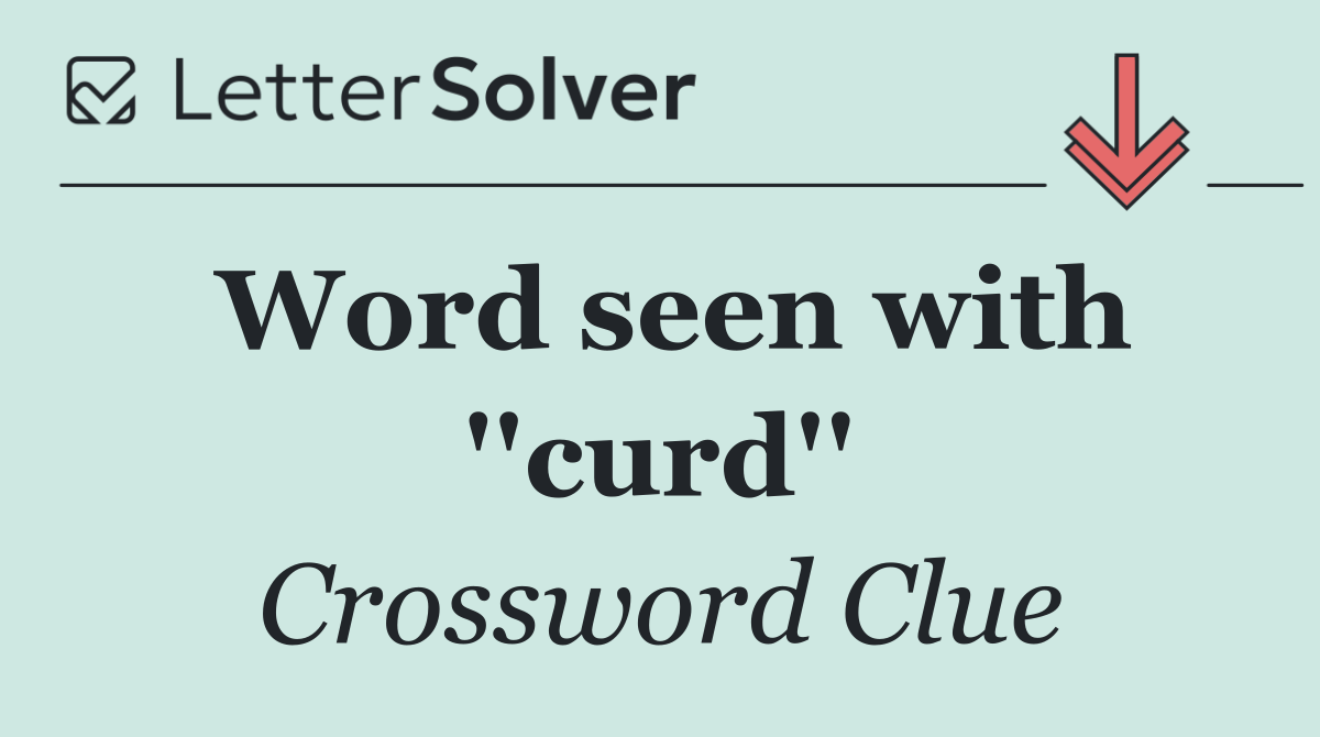 Word seen with ''curd''