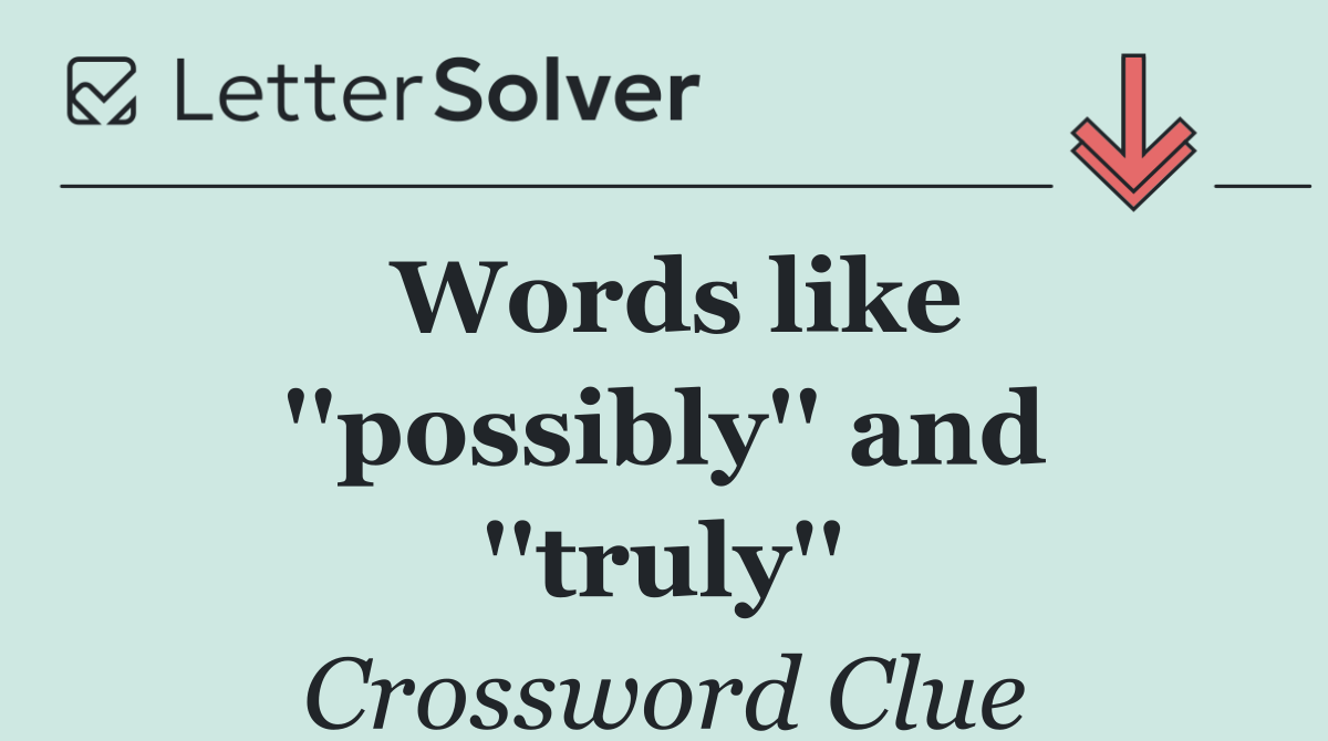Words like ''possibly'' and ''truly''