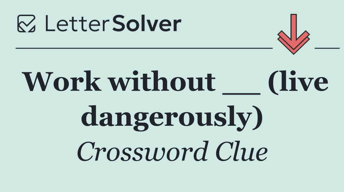 Work without __ (live dangerously)