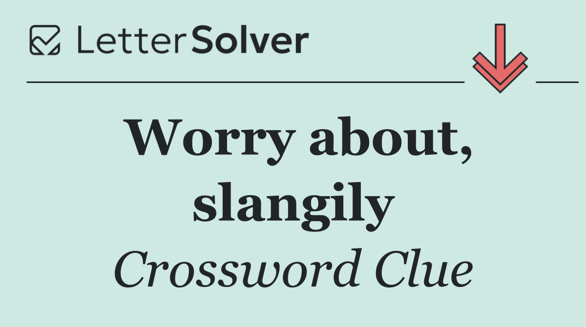 Worry about, slangily