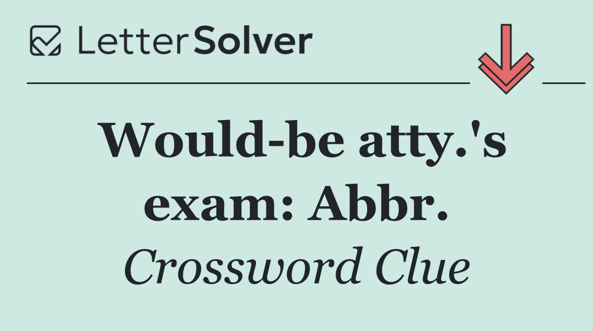 Would be atty.'s exam: Abbr.