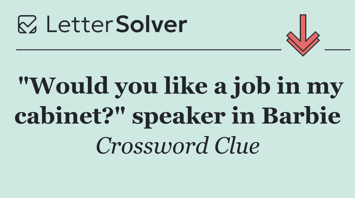 "Would you like a job in my cabinet?" speaker in Barbie