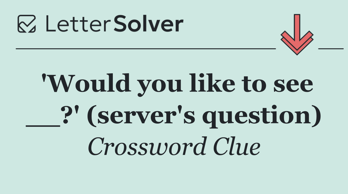 'Would you like to see __?' (server's question)