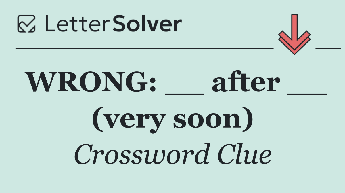 WRONG: __ after __ (very soon)