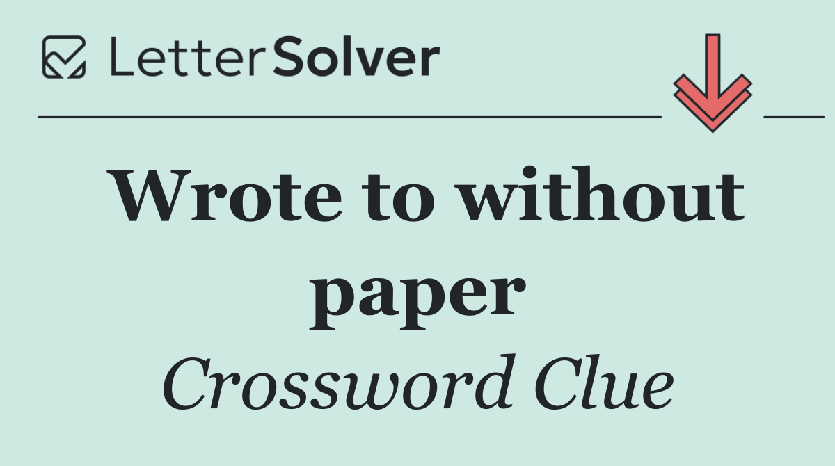 Wrote to without paper